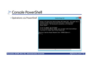 Formation SCOM 2012 R2, Administration Avancée alphorm.com™©
Console PowerShell
• Opérations via PowerShell
 