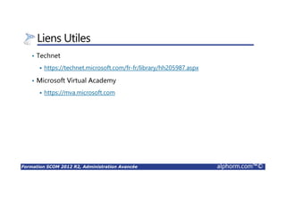 Formation SCOM 2012 R2, Administration Avancée alphorm.com™©
Liens Utiles
• Technet
https://technet.microsoft.com/fr-fr/library/hh205987.aspx
• Microsoft Virtual Academy
https://mva.microsoft.com
 