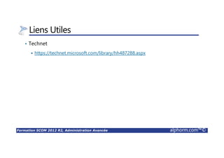 Formation SCOM 2012 R2, Administration Avancée alphorm.com™©
Liens Utiles
• Technet
https://technet.microsoft.com/library/hh487288.aspx
 