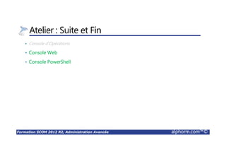 Formation SCOM 2012 R2, Administration Avancée alphorm.com™©
Atelier : Suite et Fin
• Console d’Opérations
• Console Web
• Console PowerShell
 