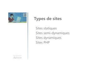 Une formation
Types de sites
Sites statiques
Sites semi-dynamiques
Sites dynamiques
Sites PHP
 