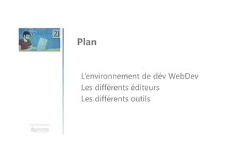 Une formation
L’environnement de dév WebDev
Les différents éditeurs
Les différents outils
Plan
 