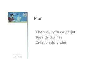 Une formation
Choix du type de projet
Base de donnée
Création du projet
Plan
 