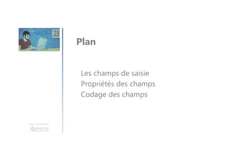 Une formation
Les champs de saisie
Propriétés des champs
Codage des champs
Plan
 