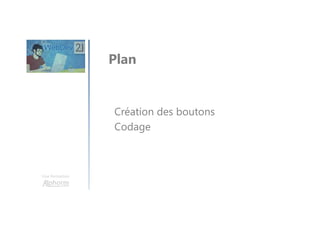 Une formation
Création des boutons
Codage
Plan
 