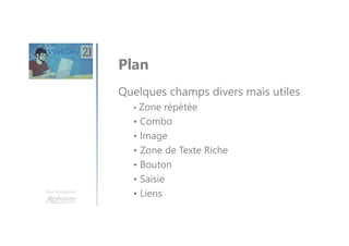Une formation
Quelques champs divers mais utiles
• Zone répétée
• Combo
• Image
• Zone de Texte Riche
• Bouton
• Saisie
• Liens
Plan
 