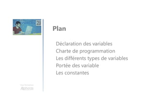 Une formation
Déclaration des variables
Charte de programmation
Les différents types de variables
Portée des variable
Les constantes
Plan
 
