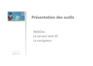 Une formation
Présentation des outils
WebDev
Le serveur web IIS
Le navigateur
 