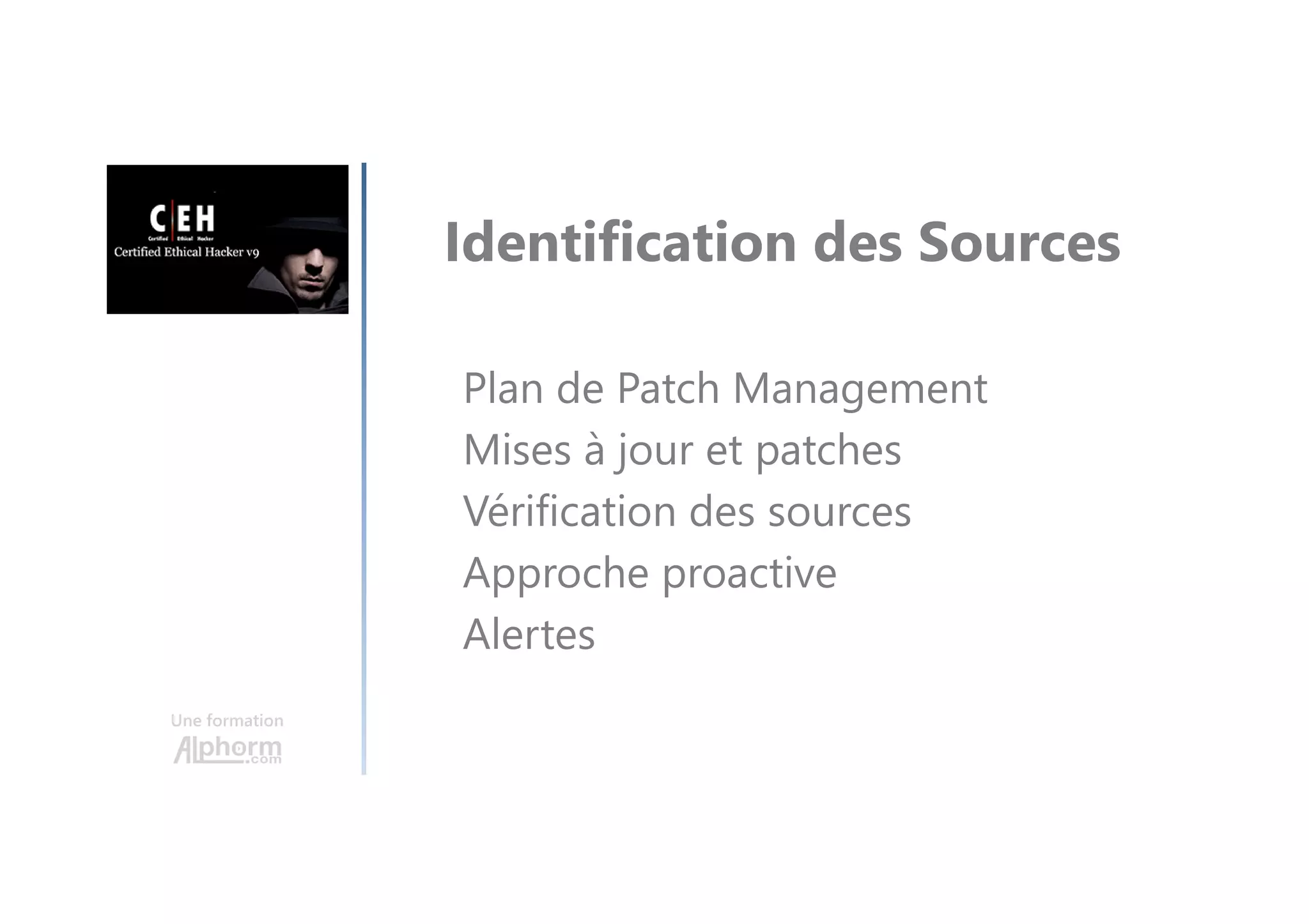 Une formation
Identification des Sources
Plan de Patch Management
Mises à jour et patches
Vérification des sources
Approche proactive
Alertes
 