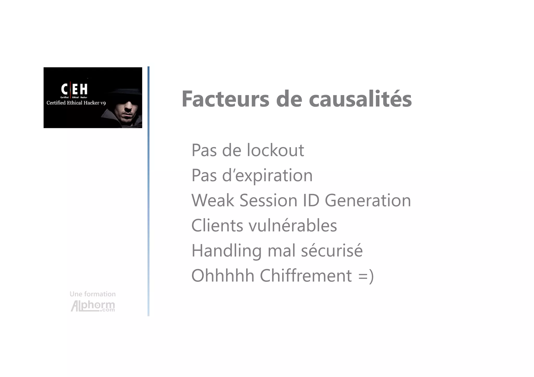 Une formation
Facteurs de causalités
Pas de lockout
Pas d’expiration
Weak Session ID Generation
Clients vulnérables
Handling mal sécurisé
Ohhhhh Chiffrement =)
 