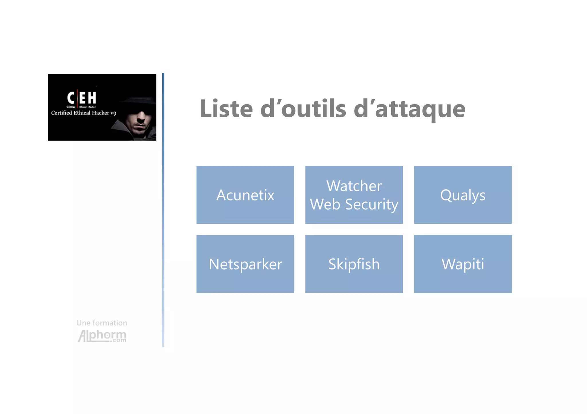 Une formation
Liste d’outils d’attaque
Acunetix
Watcher
Web Security
Qualys
Netsparker Skipfish Wapiti
 