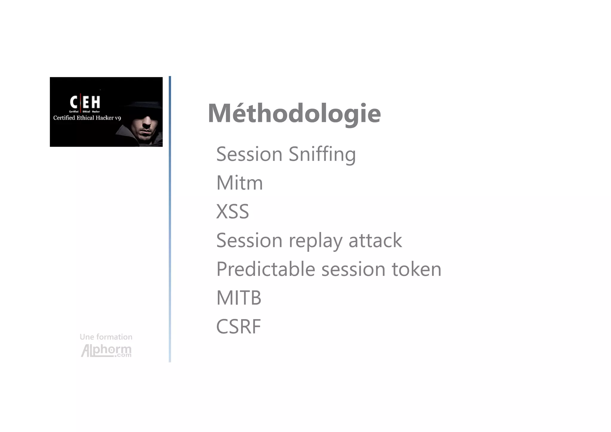 Une formation
Méthodologie
Session Sniffing
Mitm
XSS
Session replay attack
Predictable session token
MITB
CSRF
 