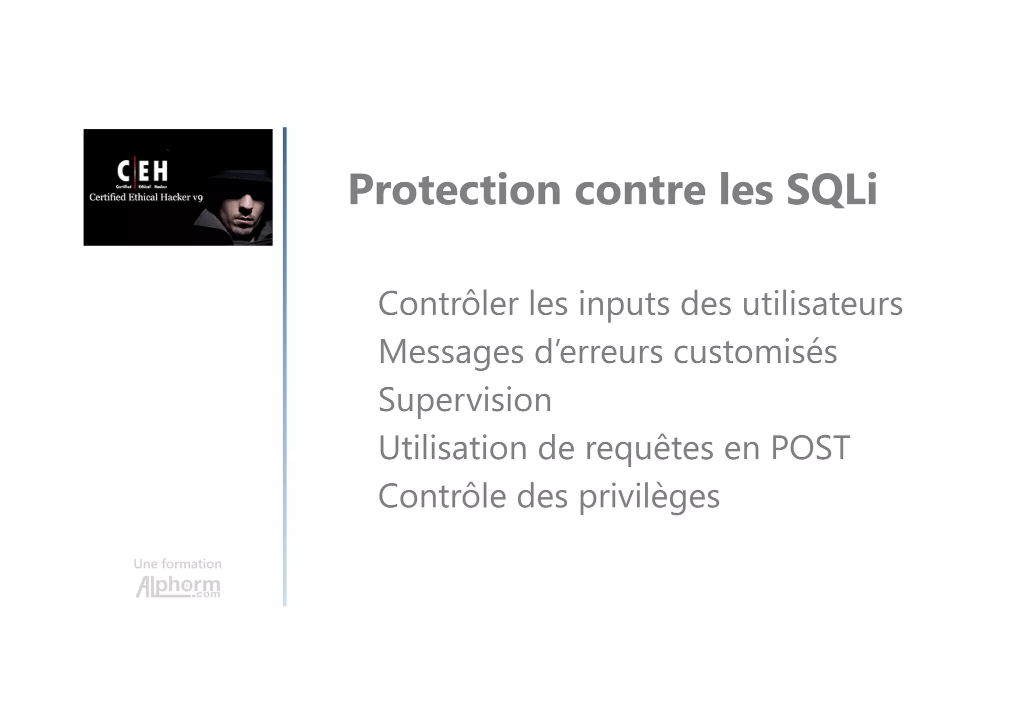 Une formation
Protection contre les SQLi
Contrôler les inputs des utilisateurs
Messages d’erreurs customisés
Supervision
Utilisation de requêtes en POST
Contrôle des privilèges
 