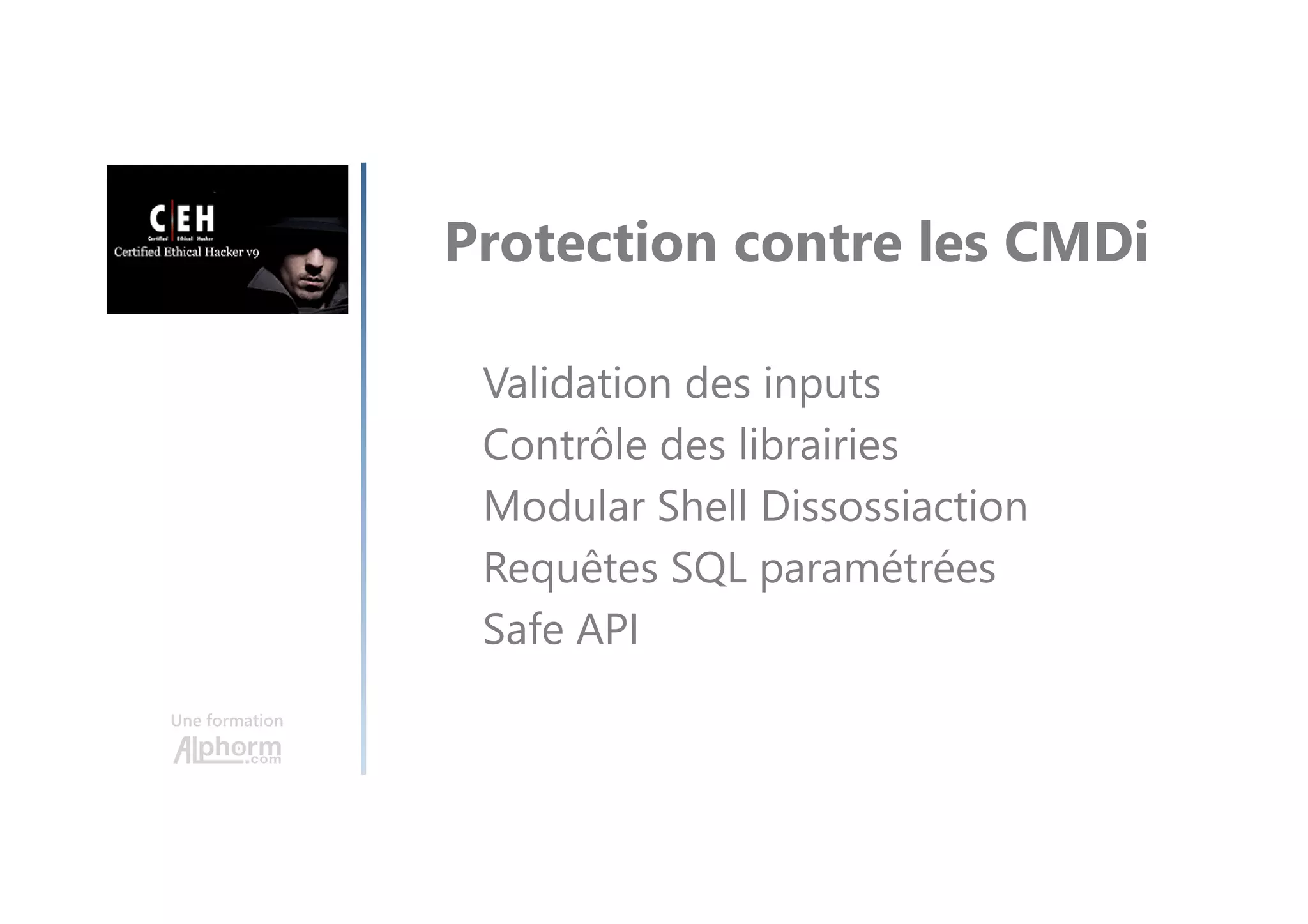 Une formation
Protection contre les CMDi
Validation des inputs
Contrôle des librairies
Modular Shell Dissossiaction
Requêtes SQL paramétrées
Safe API
 