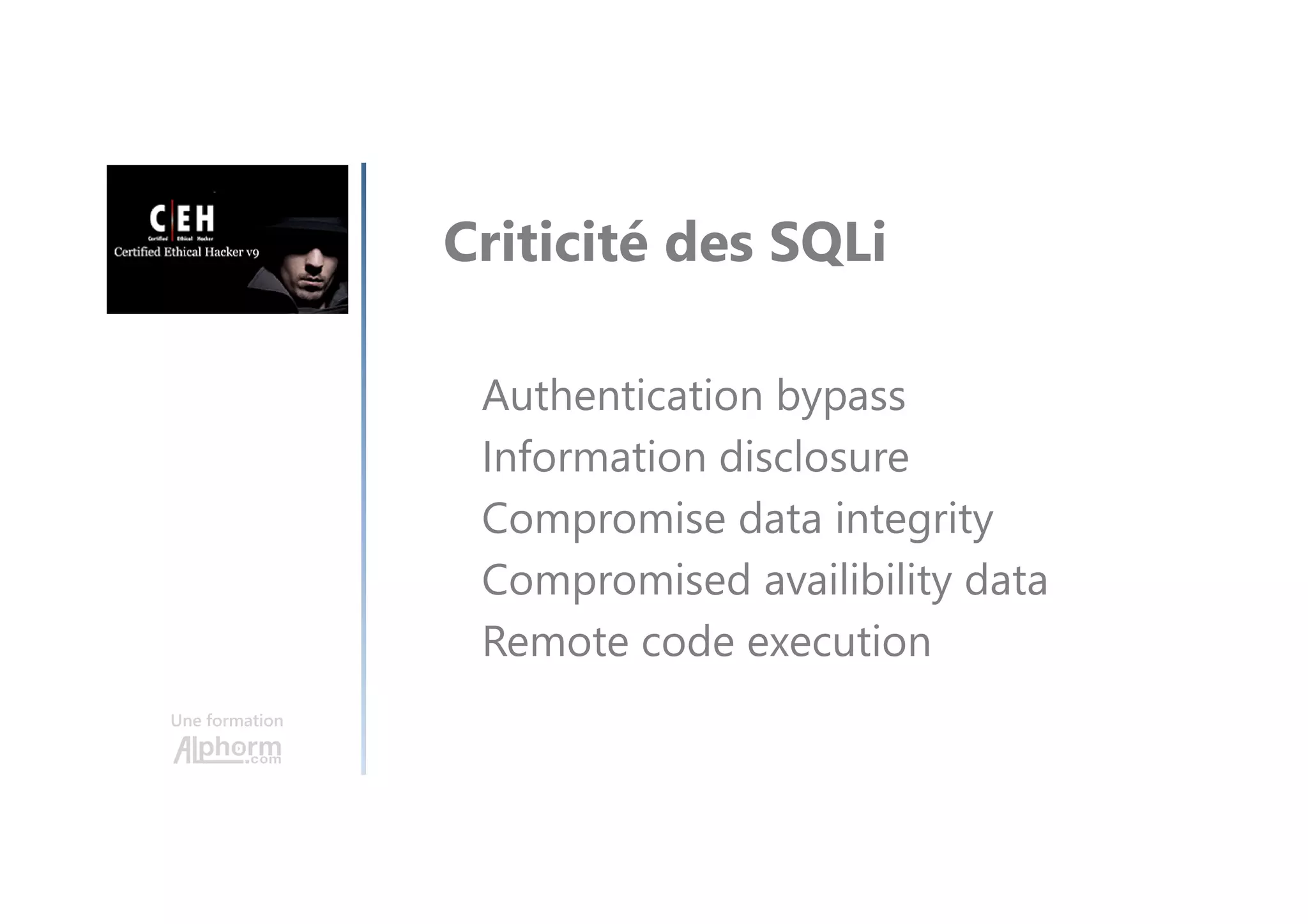 Une formation
Criticité des SQLi
Authentication bypass
Information disclosure
Compromise data integrity
Compromised availibility data
Remote code execution
 