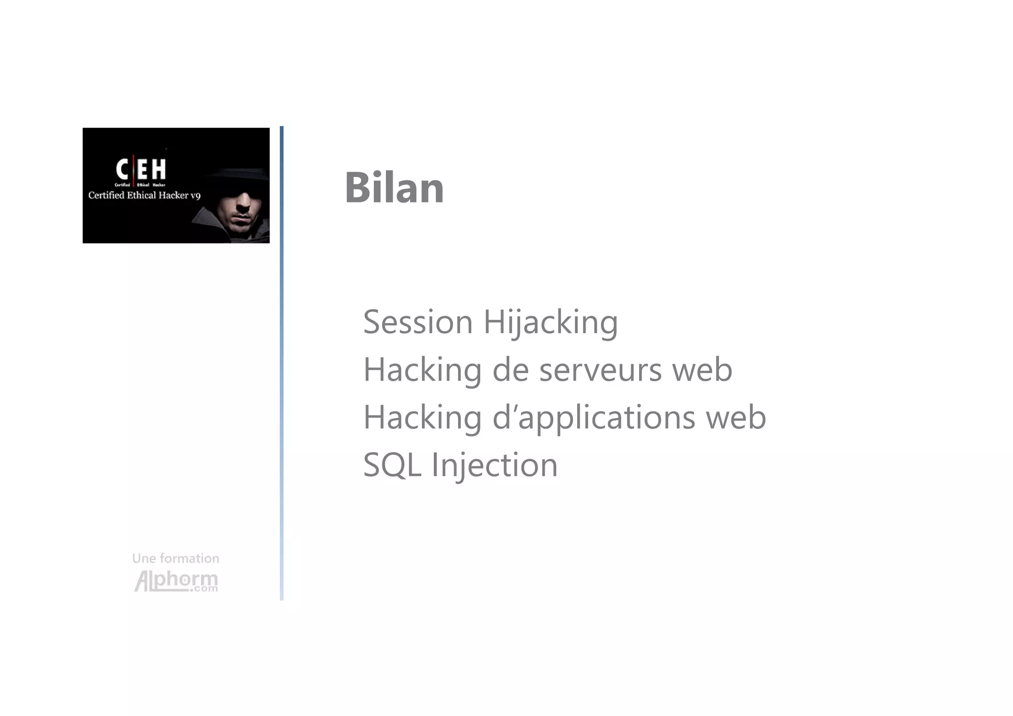 Une formation
Bilan
Session Hijacking
Hacking de serveurs web
Hacking d’applications web
SQL Injection
 