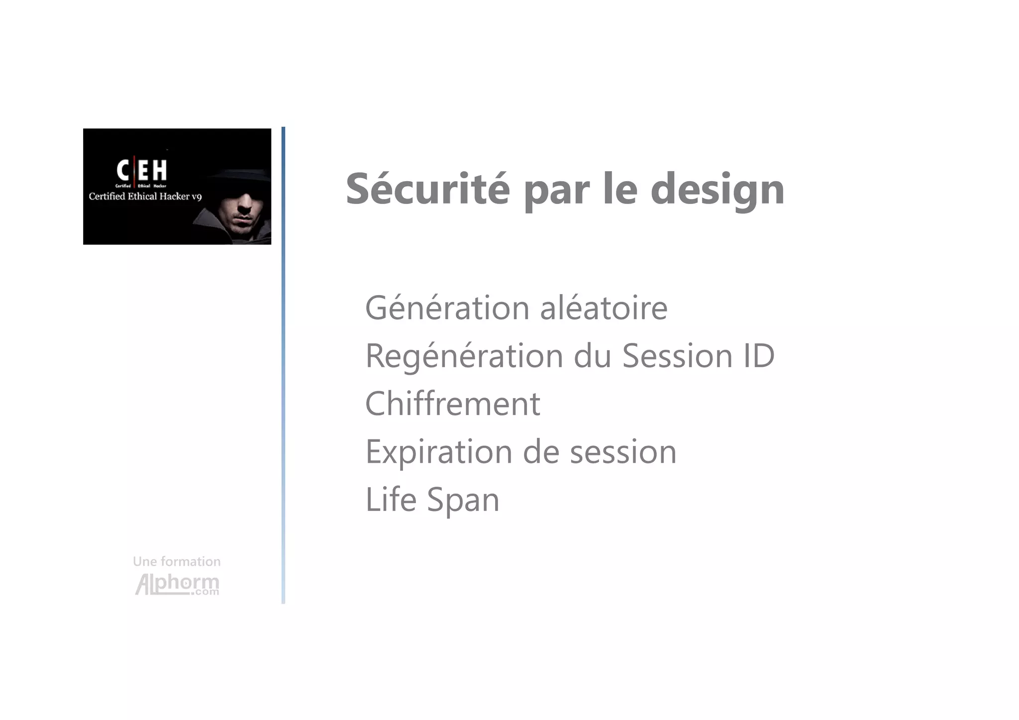 Une formation
Sécurité par le design
Génération aléatoire
Regénération du Session ID
Chiffrement
Expiration de session
Life Span
 