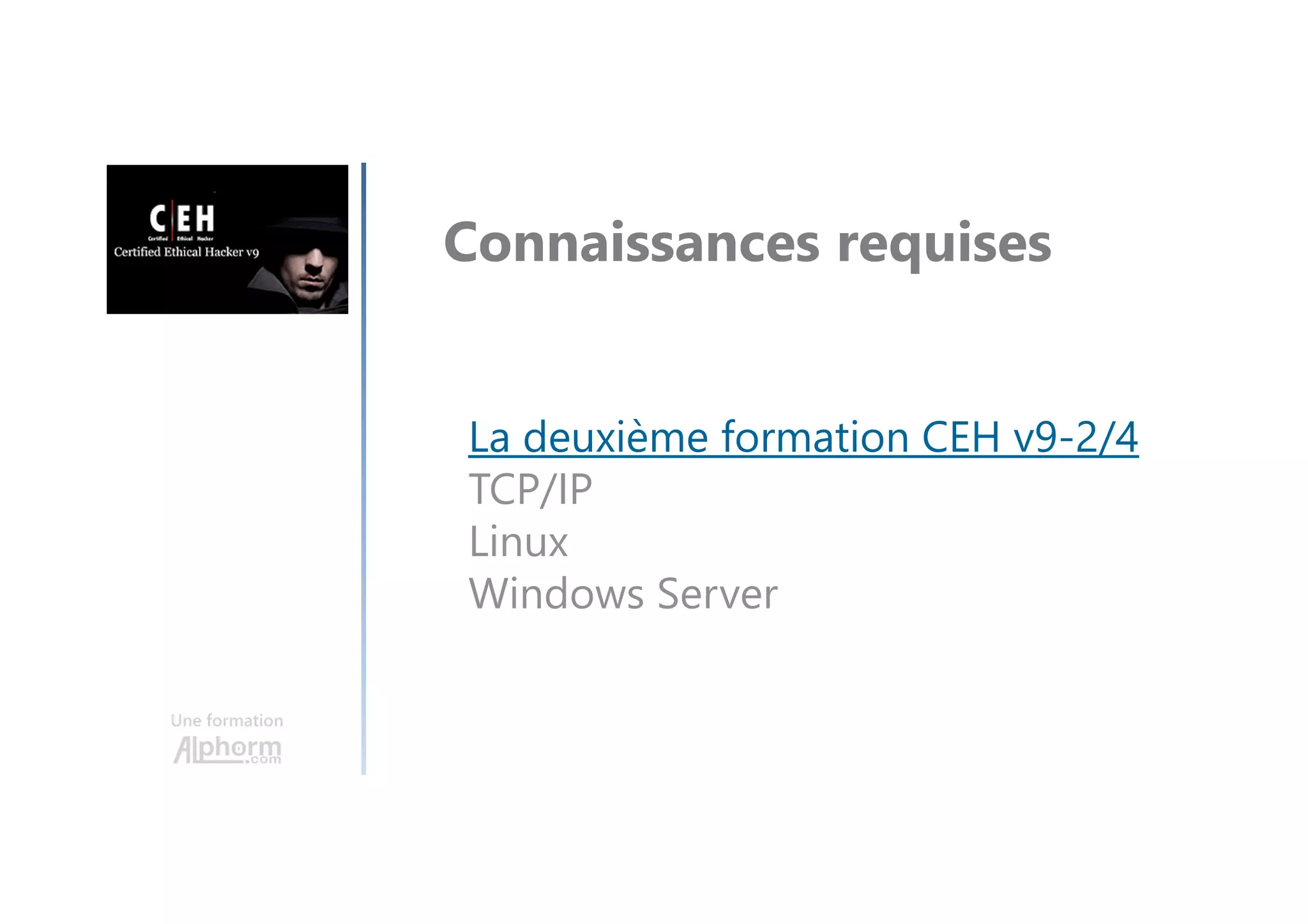 Connaissances requises
La deuxième formation CEH v9-2/4
TCP/IP
Linux
Windows Server
Une formation
 