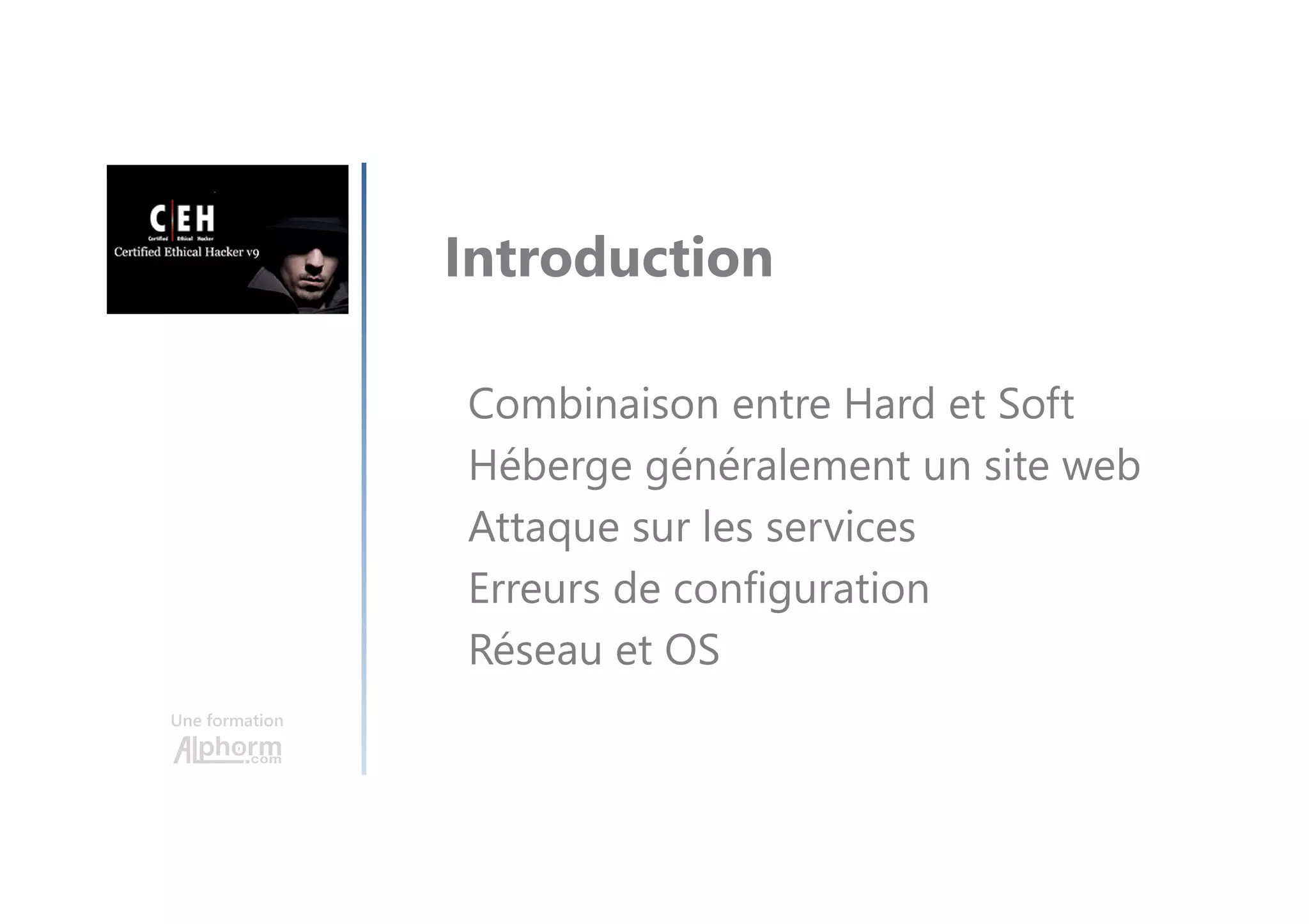 Une formation
Combinaison entre Hard et Soft
Héberge généralement un site web
Attaque sur les services
Erreurs de configuration
Réseau et OS
Introduction
 