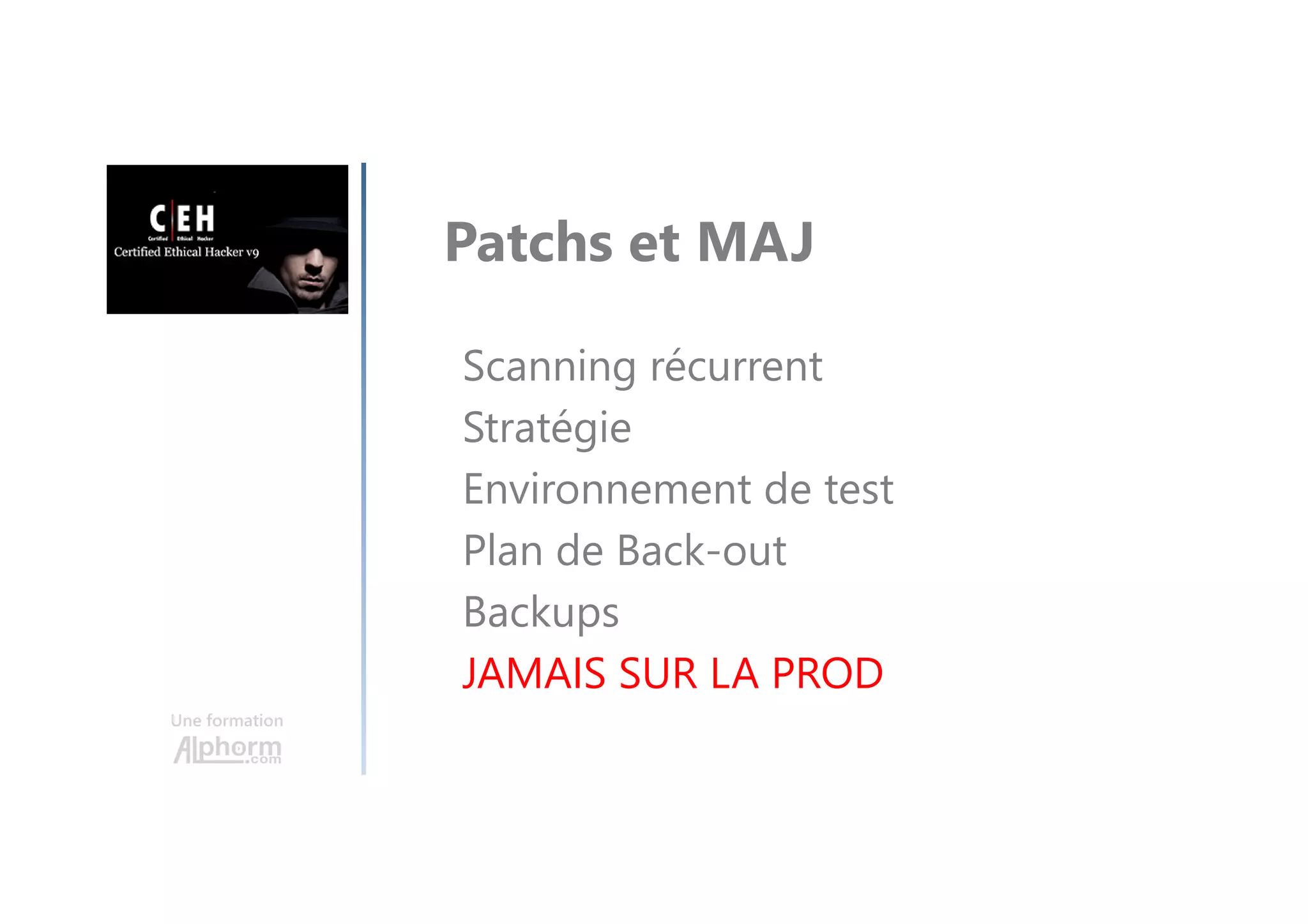 Une formation
Patchs et MAJ
Scanning récurrent
Stratégie
Environnement de test
Plan de Back-out
Backups
JAMAIS SUR LA PROD
 