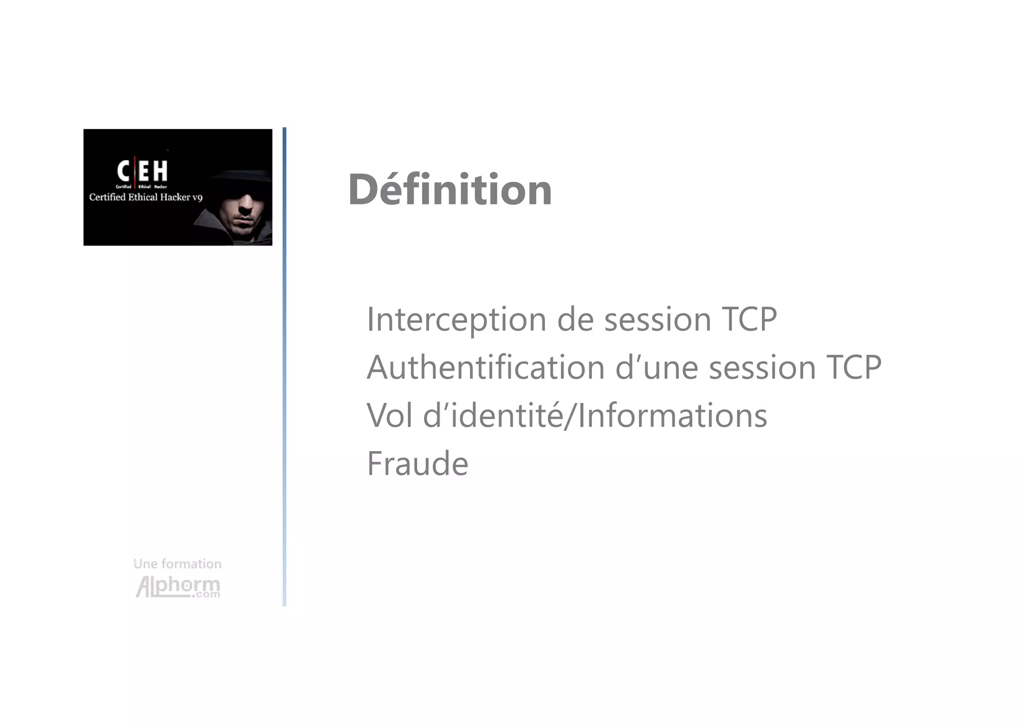 Une formation
Définition
Interception de session TCP
Authentification d’une session TCP
Vol d’identité/Informations
Fraude
 