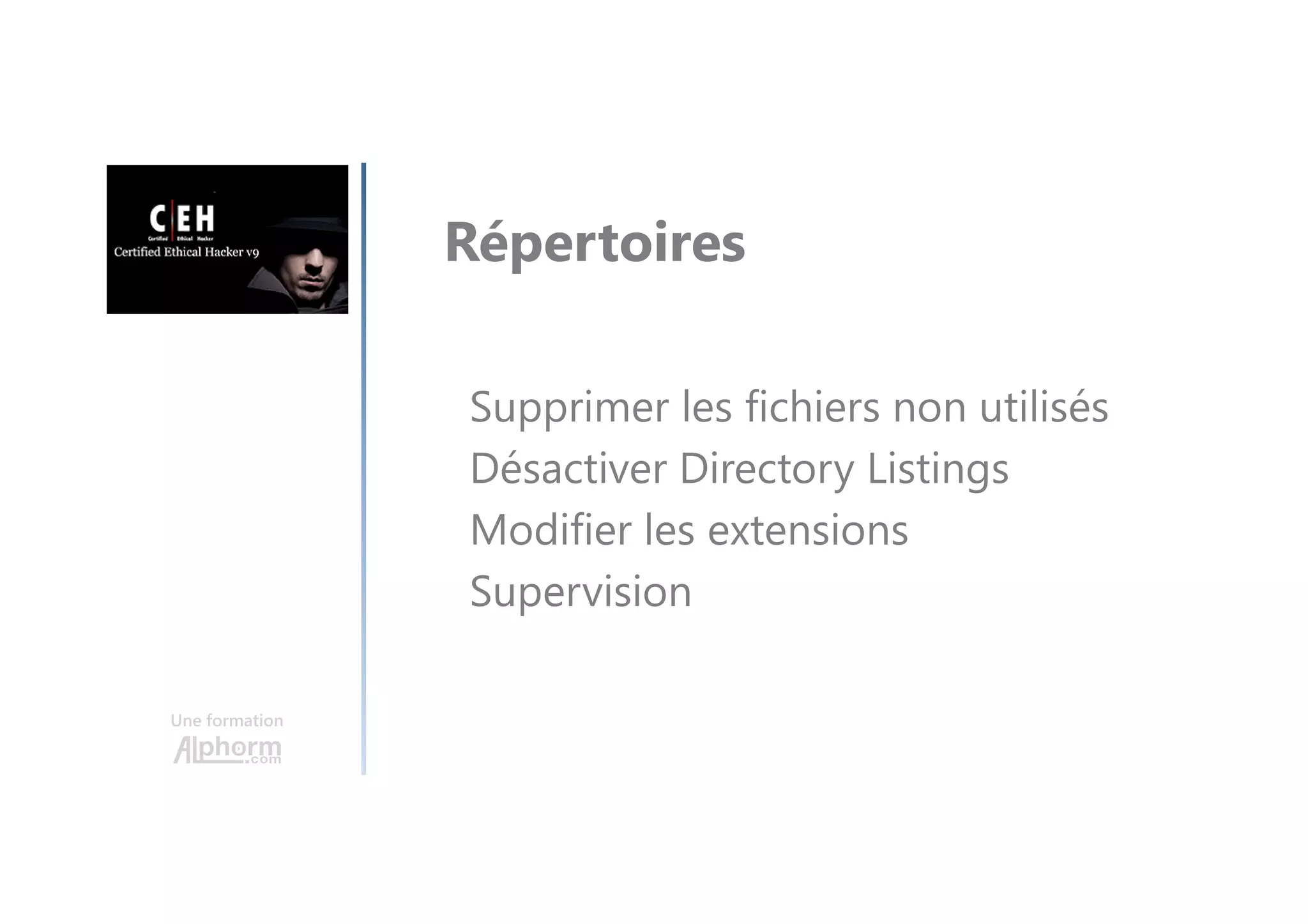 Une formation
Répertoires
Supprimer les fichiers non utilisés
Désactiver Directory Listings
Modifier les extensions
Supervision
 