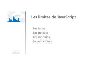 Une formation
Les limites de JavaScript
Les types
Les portées
Les modules
La vérification
 