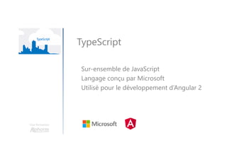 Une formation
TypeScript
Sur-ensemble de JavaScript
Langage conçu par Microsoft
Utilisé pour le développement d’Angular 2
 