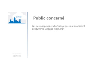 Une formation
Les développeurs et chefs de projets qui souhaitent
découvrir le langage TypeScript
Public concerné
 