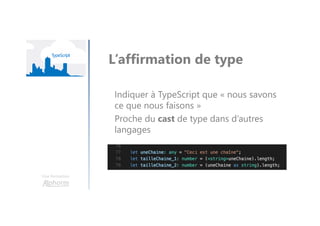 Une formation
L’affirmation de type
Indiquer à TypeScript que « nous savons
ce que nous faisons »
Proche du cast de type dans d’autres
langages
 