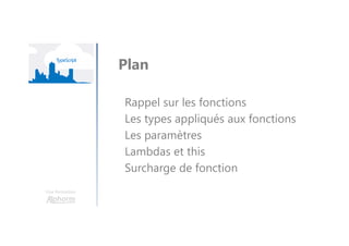 Une formation
Rappel sur les fonctions
Les types appliqués aux fonctions
Les paramètres
Lambdas et this
Surcharge de fonction
Plan
 