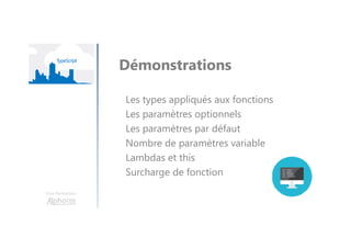 Une formation
Démonstrations
Les types appliqués aux fonctions
Les paramètres optionnels
Les paramètres par défaut
Nombre de paramètres variable
Lambdas et this
Surcharge de fonction
 