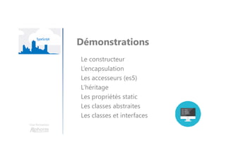 Une formation
Démonstrations
Le constructeur
L’encapsulation
Les accesseurs (es5)
L’héritage
Les propriétés static
Les classes abstraites
Les classes et interfaces
 