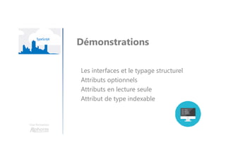 Une formation
Démonstrations
Les interfaces et le typage structurel
Attributs optionnels
Attributs en lecture seule
Attribut de type indexable
 