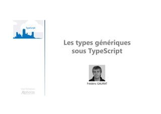 Les types génériques
sous TypeScript
Une formation
Frédéric GAURAT
 