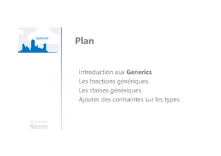 Une formation
Introduction aux Generics
Les fonctions génériques
Les classes génériques
Ajouter des contraintes sur les types
Plan
 