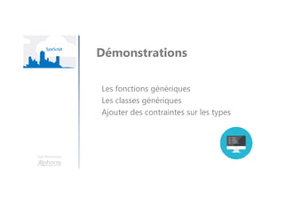 Une formation
Démonstrations
Les fonctions génériques
Les classes génériques
Ajouter des contraintes sur les types
 