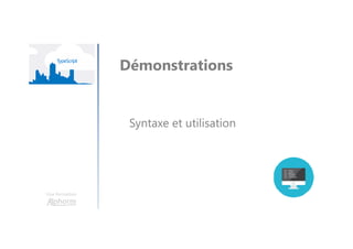 Une formation
Démonstrations
Syntaxe et utilisation
 