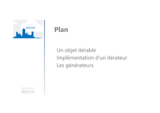 Une formation
Un objet itérable
Implémentation d’un itérateur
Les générateurs
Plan
 