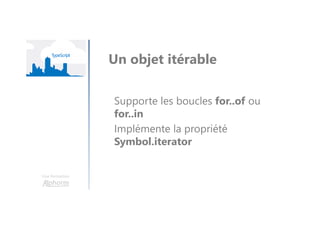 Une formation
Un objet itérable
Supporte les boucles for..of ou
for..in
Implémente la propriété
Symbol.iterator
 