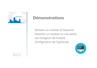 Une formation
Démonstrations
Déclarer un module et l’exporter
Importer un module ou une partie
Les chargeurs de module
Configuration de TypeScript
 