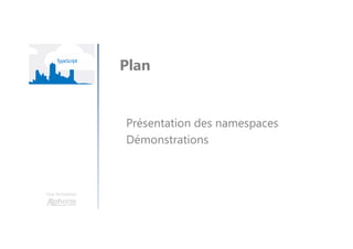Une formation
Présentation des namespaces
Démonstrations
Plan
 