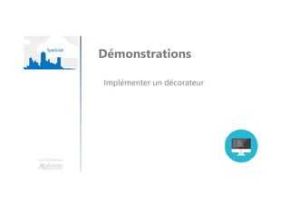 Une formation
Démonstrations
Implémenter un décorateur
 