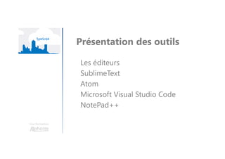 Une formation
Présentation des outils
Les éditeurs
SublimeText
Atom
Microsoft Visual Studio Code
NotePad++
 