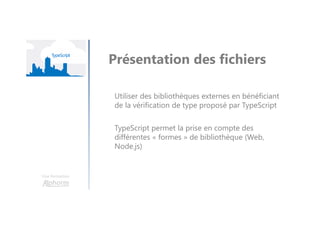 Une formation
TypeScript
Sur-ensemble de JavaScript
Langage conçu par Microsoft
Utilisé pour le développement d’Angular 2
 
