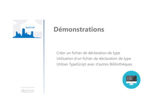 Une formation
Démonstrations
Créer un fichier de déclaration de type
Utilisation d’un fichier de déclaration de type
Utiliser TypeScript avec d’autres Bibliothèques
 