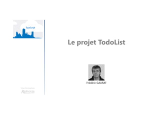Le projet TodoList
Une formation
Frédéric GAURAT
 