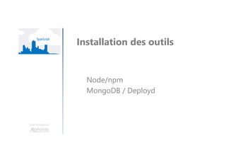 Une formation
Installation des outils
Node/npm
MongoDB / Deployd
 