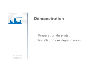 Une formation
Démonstration
Préparation du projet
Installation des dépendances
 