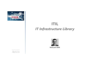ITIL
IT Infrastructure Library
Une formation
Redouane BAIK
 